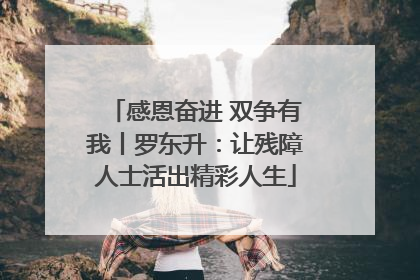 感恩奋进 双争有我丨罗东升：让残障人士活出精彩人生
