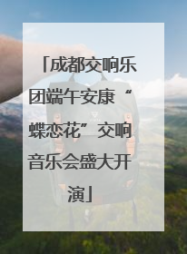 成都交响乐团端午安康“蝶恋花”交响音乐会盛大开演