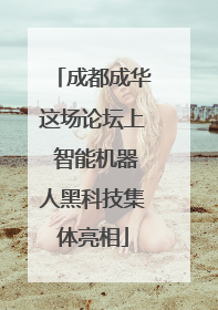 成都成华这场论坛上 智能机器人黑科技集体亮相