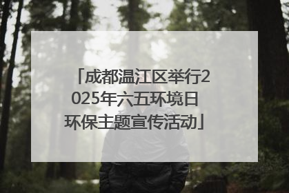 成都温江区举行2025年六五环境日环保主题宣传活动
