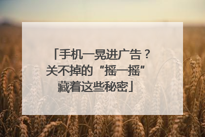 手机一晃进广告？关不掉的“摇一摇”藏着这些秘密