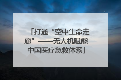 打通“空中生命走廊”——无人机赋能中国医疗急救体系