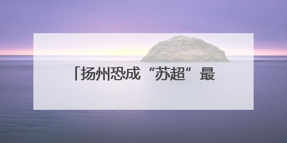 扬州恐成“苏超”最大赢家：踢到哪免到哪，回礼更惊艳！