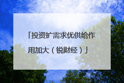 投资扩需求优供给作用加大（锐财经）