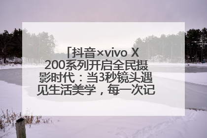 抖音×vivo X200系列开启全民摄影时代：当3秒镜头遇见生活美学，每一次记录都是时代的光