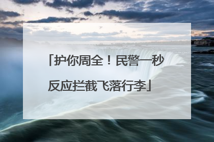 护你周全！民警一秒反应拦截飞落行李