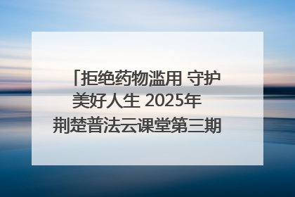 拒绝药物滥用 守护美好人生 2025年荆楚普法云课堂第三期在省女子强戒所开讲