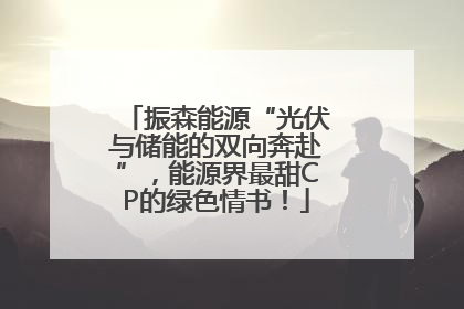 振森能源“光伏与储能的双向奔赴”，能源界最甜CP的绿色情书！