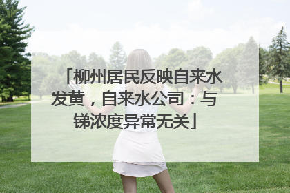 柳州居民反映自来水发黄，自来水公司：与锑浓度异常无关