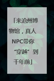 来沧州博物馆，真人NPC带你“穿越”到千年前