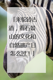 来驼铃古道，看石景山的文化和自然遗产日怎么过！