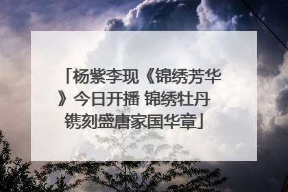 杨紫李现《锦绣芳华》今日开播 锦绣牡丹镌刻盛唐家国华章