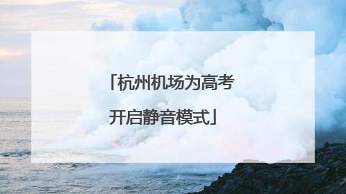 杭州机场为高考开启静音模式