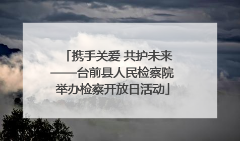 携手关爱 共护未来——台前县人民检察院举办检察开放日活动