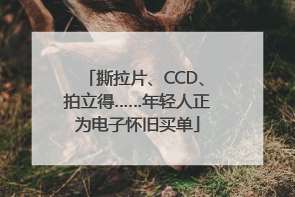 撕拉片、CCD、拍立得……年轻人正为电子怀旧买单