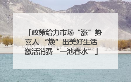 政策给力市场“涨”势喜人 “焕”出美好生活激活消费“一池春水”