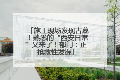 施工现场发现古墓！熟悉的“西安日常”又来了！部门：正抢救性发掘