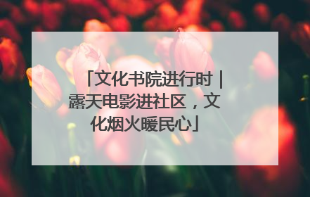 文化书院进行时｜露天电影进社区，文化烟火暖民心