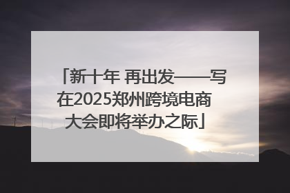 新十年 再出发——写在2025郑州跨境电商大会即将举办之际