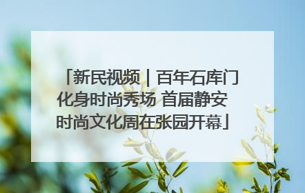 新民视频｜百年石库门化身时尚秀场 首届静安时尚文化周在张园开幕