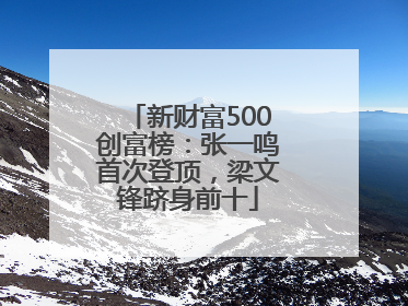 新财富500创富榜：张一鸣首次登顶，梁文锋跻身前十