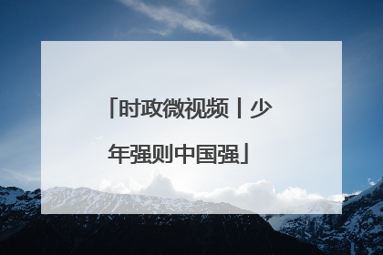 时政微视频丨少年强则中国强