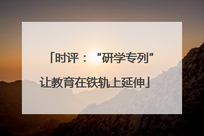 时评：“研学专列”让教育在铁轨上延伸