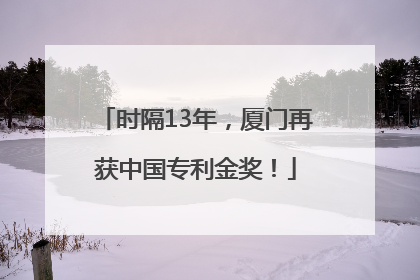 时隔13年，厦门再获中国专利金奖！