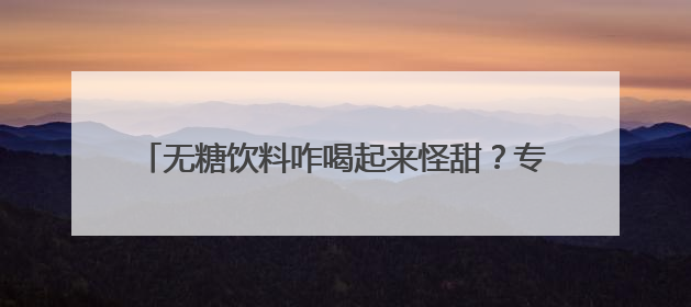 无糖饮料咋喝起来怪甜？专家：最好还是喝自己烧的水