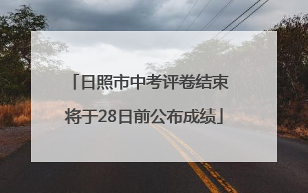 日照市中考评卷结束 将于28日前公布成绩