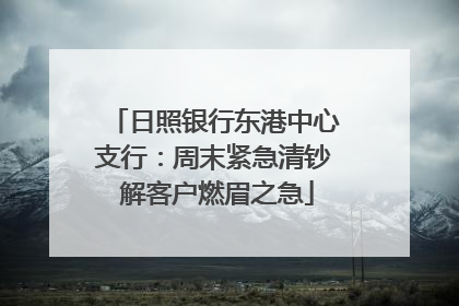 日照银行东港中心支行：周末紧急清钞 解客户燃眉之急