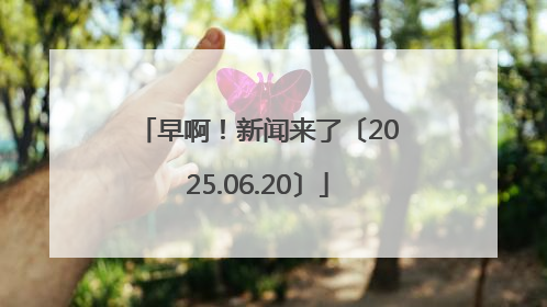 早啊！新闻来了〔2025.06.20〕