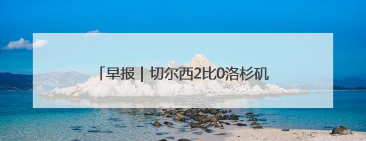 早报｜切尔西2比0洛杉矶FC，德拉普首秀送助攻