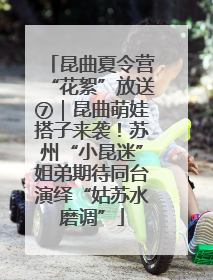 昆曲夏令营“花絮”放送⑦｜昆曲萌娃搭子来袭！苏州“小昆迷”姐弟期待同台演绎“姑苏水磨调”