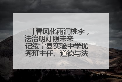 春风化雨润桃李，法治明灯照未来——记绥宁县实验中学优秀班主任、道德与法治教师张