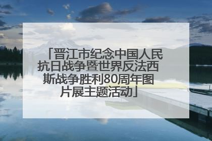 晋江市纪念中国人民抗日战争暨世界反法西斯战争胜利80周年图片展主题活动