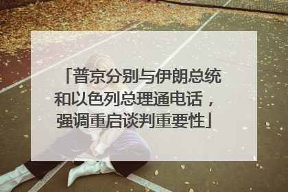 普京分别与伊朗总统和以色列总理通电话，强调重启谈判重要性