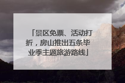 景区免票、活动打折，房山推出五条毕业季主题旅游路线