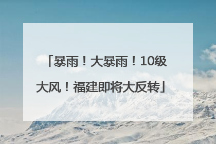 暴雨！大暴雨！10级大风！福建即将大反转