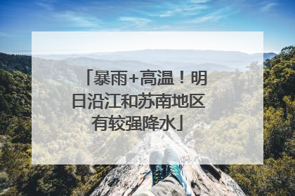 暴雨+高温！明日沿江和苏南地区有较强降水
