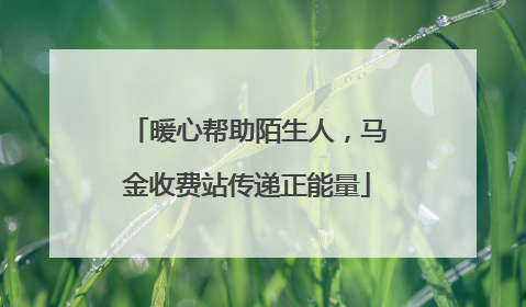 暖心帮助陌生人，马金收费站传递正能量