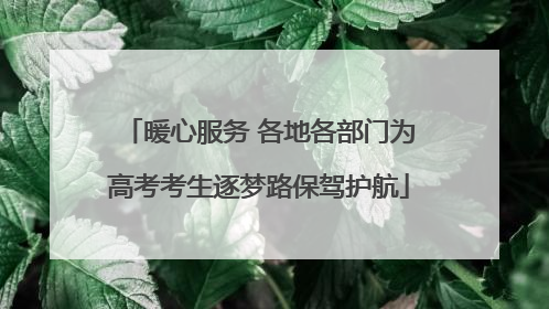 暖心服务 各地各部门为高考考生逐梦路保驾护航