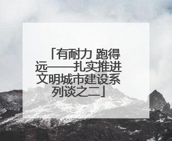 有耐力 跑得远——扎实推进文明城市建设系列谈之二