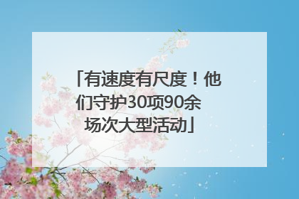 有速度有尺度！他们守护30项90余场次大型活动