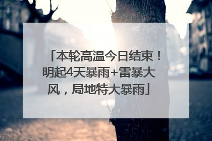 本轮高温今日结束！明起4天暴雨+雷暴大风，局地特大暴雨