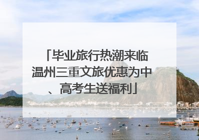 毕业旅行热潮来临 温州三重文旅优惠为中、高考生送福利