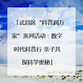 武昌区“科普润万家”系列活动：数字时代科普行 亲子共探科学奥秘