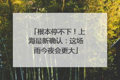 根本停不下！上海最新确认：这场雨今夜会更大