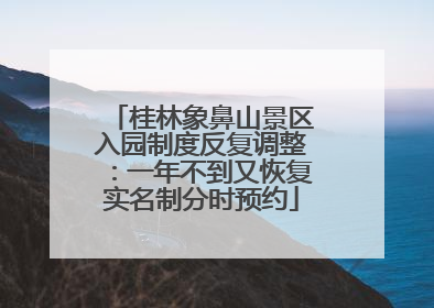 桂林象鼻山景区入园制度反复调整：一年不到又恢复实名制分时预约