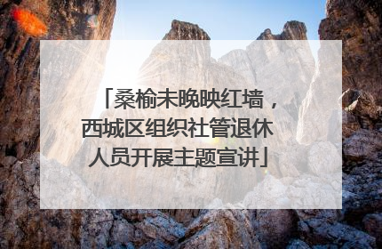 桑榆未晚映红墙，西城区组织社管退休人员开展主题宣讲